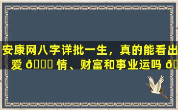 安康网八字详批一生，真的能看出爱 🐒 情、财富和事业运吗 🌺